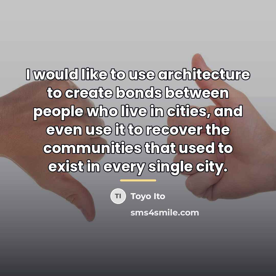“I would like to use architecture to create bonds between…” quote by Toyo Ito