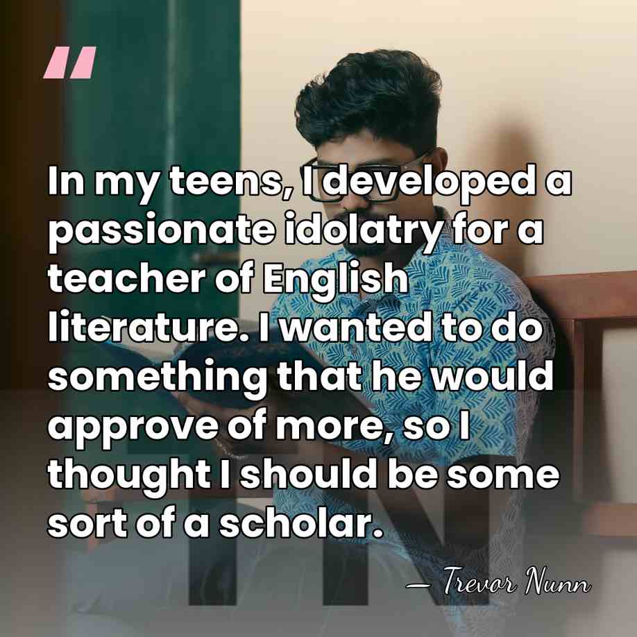 In my teens, I developed a passionate idolatry for a teacher of&hellip; - Trevor Nunn