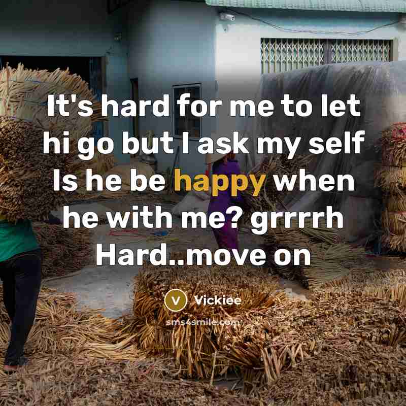 “It's hard for me to let hi go but I ask my self Is he be happy when he with me? grrrrh Hard..move on” quote by Vickiee