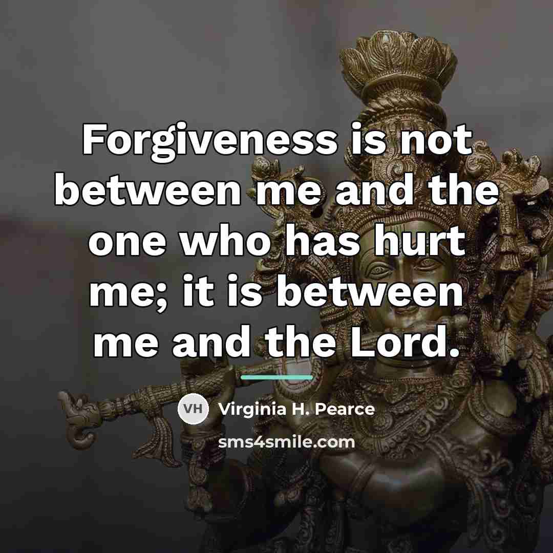 “Forgiveness is not between me and the one who has…” quote by Virginia H. Pearce