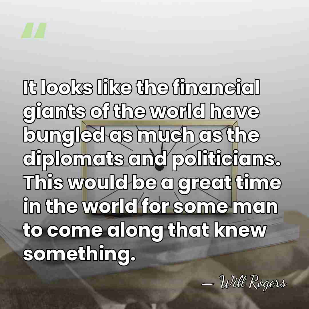 It looks like the financial giants of the world have bungled as&hellip; - Will Rogers