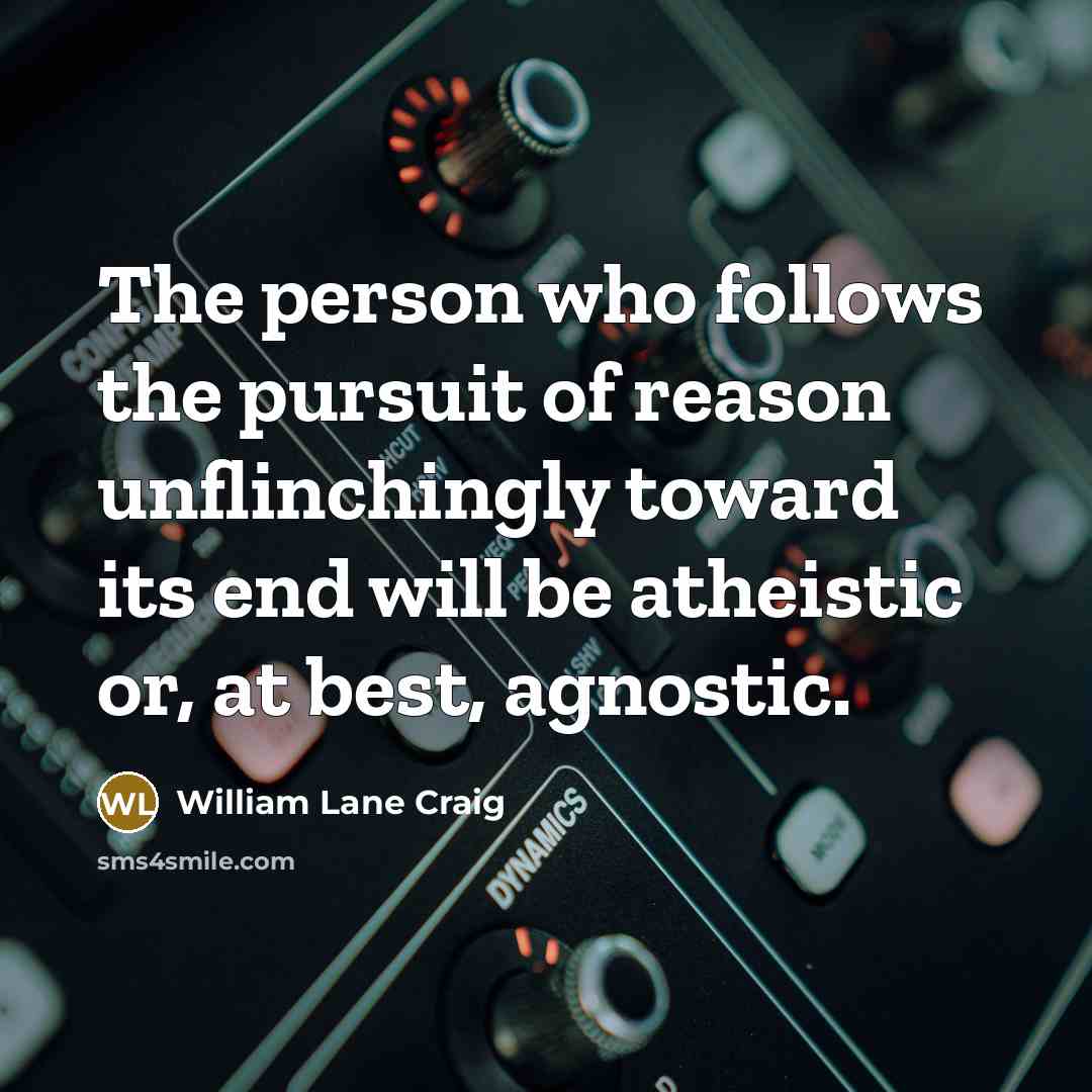 “The person who follows the pursuit of reason unflinchingly toward…” quote by William Lane Craig