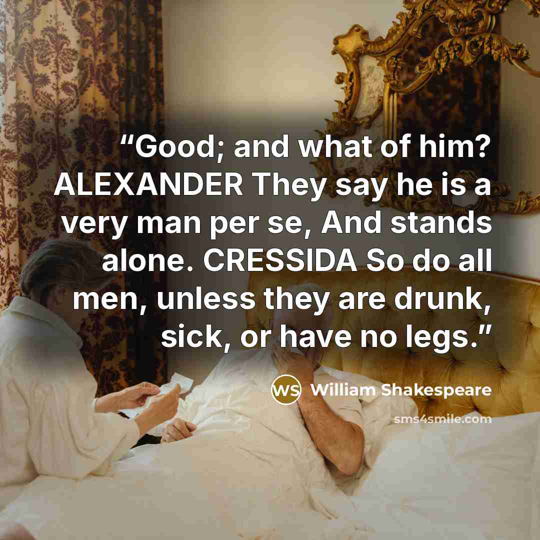 “Good; and what of him? ALEXANDER They say he is a very man per se, And stands alone. CRESSIDA So do all men, unless they are drunk, sick, or have no legs.” quote by William Shakespeare