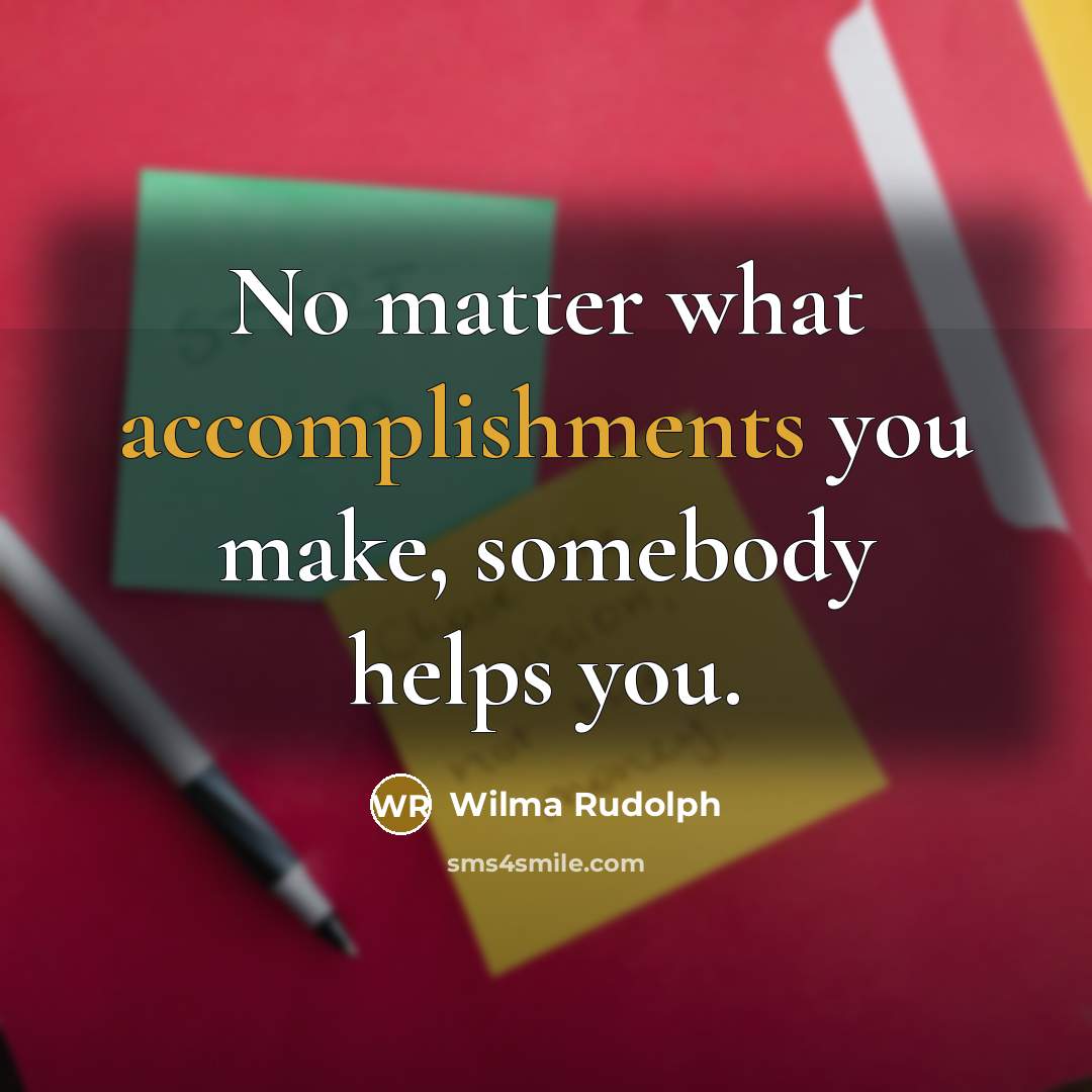 “No matter what accomplishments you make, somebody helps you.…” quote by Wilma Rudolph