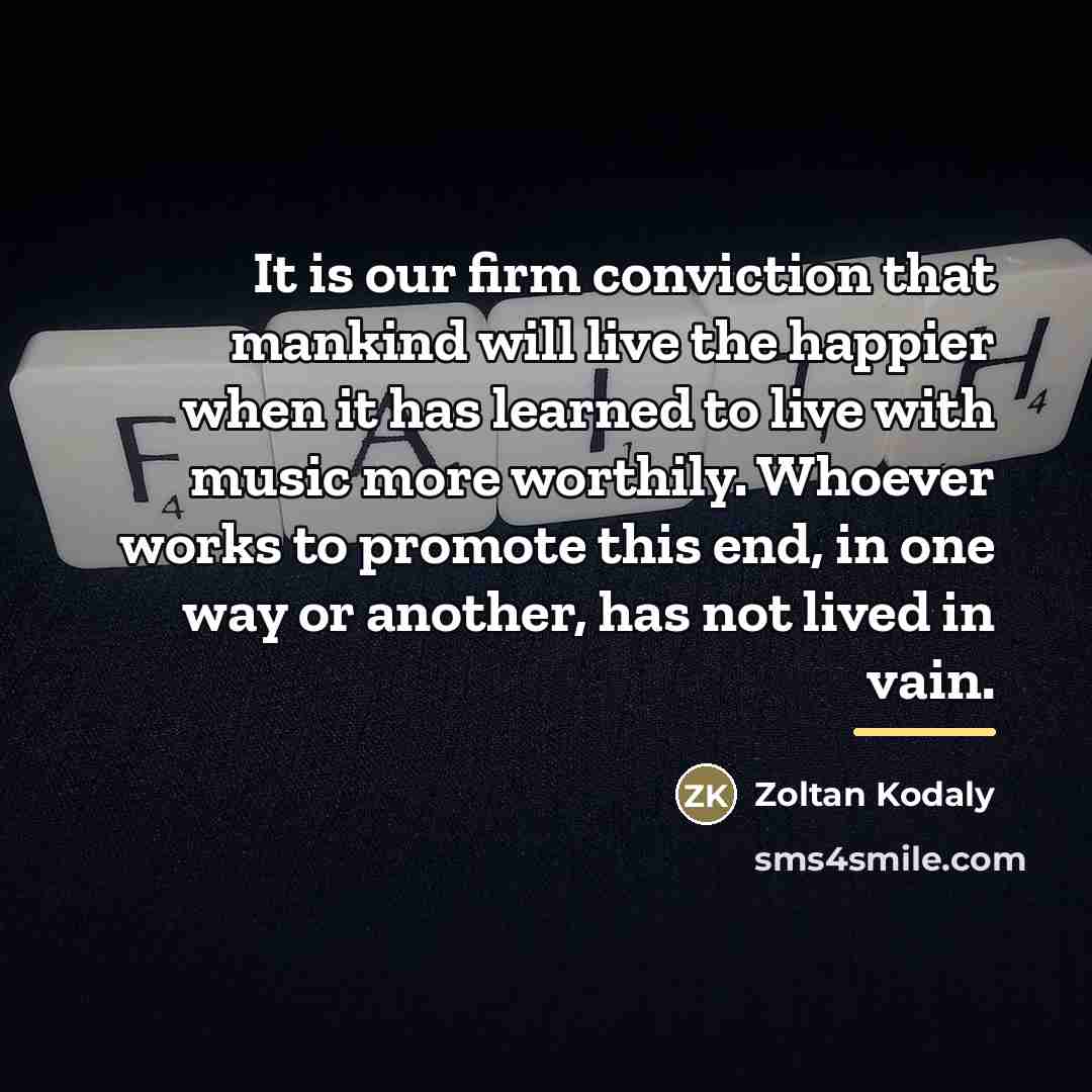 “It is our firm conviction that mankind will live the…” quote by Zoltan Kodaly