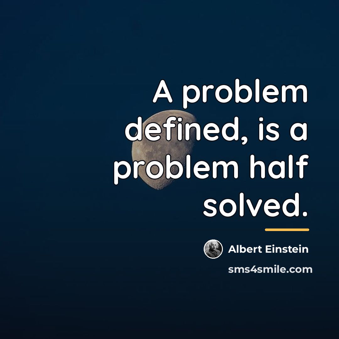 “A problem defined, is a problem half solved.…” quote by Albert Einstein