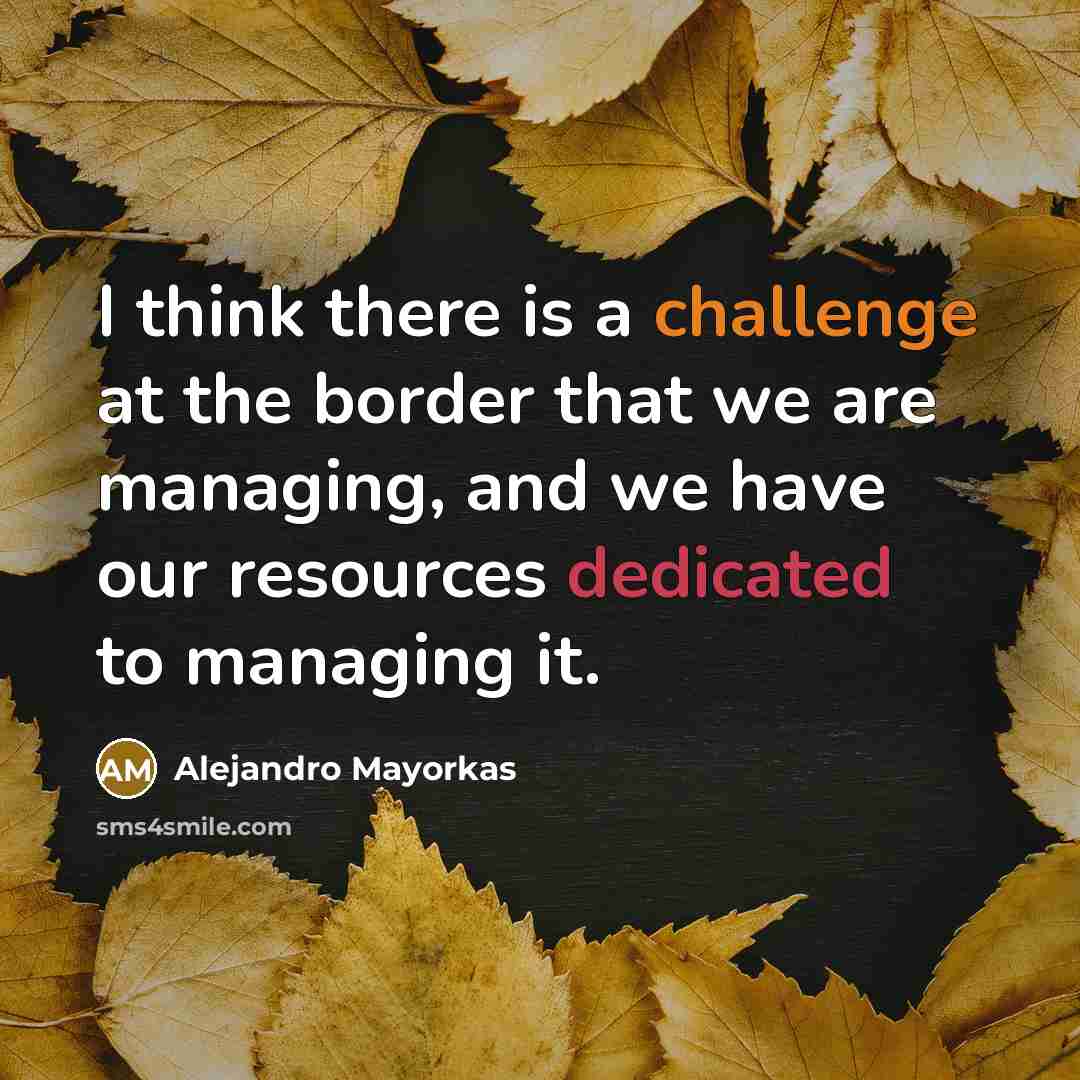 “I think there is a challenge at the border that…” quote by Alejandro Mayorkas