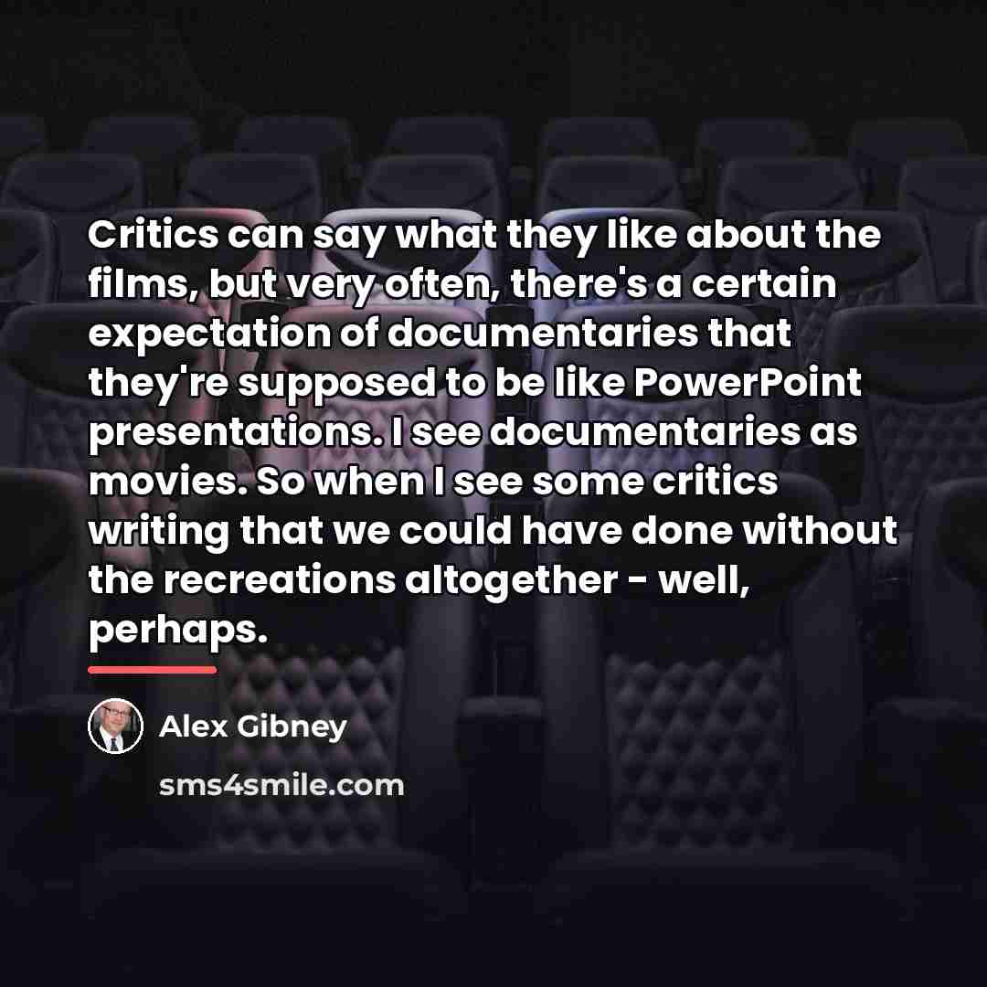 “Critics can say what they like about the films, but…” quote by Alex Gibney