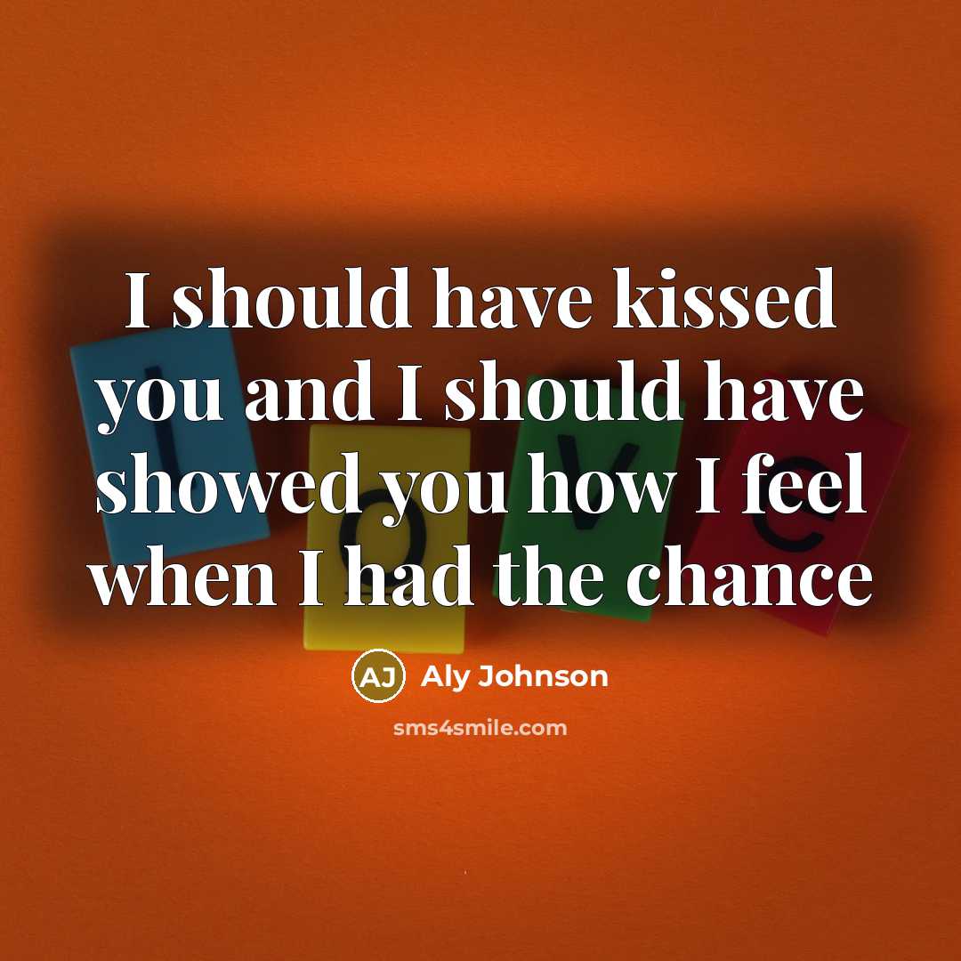 “I should have kissed you and I should have showed…” quote by Aly Johnson