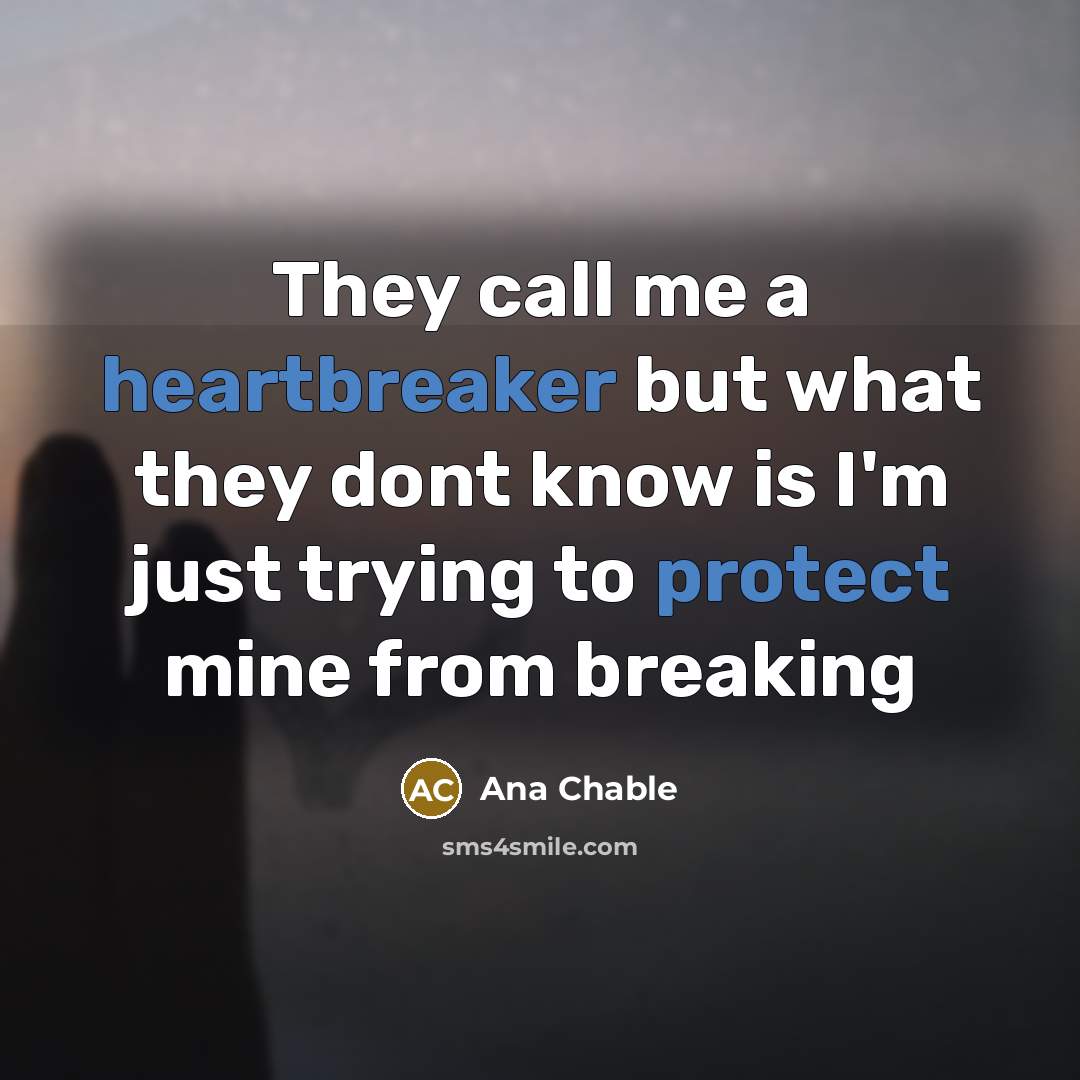 “They call me a heartbreaker but what they dont know is I'm just trying to protect mine from breaking” quote by Ana Chable