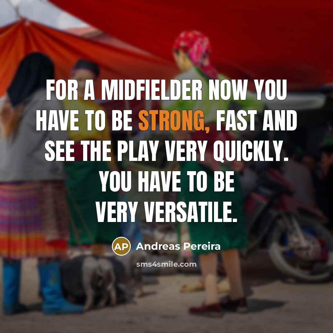 “For a midfielder now you have to be strong, fast…” quote by Andreas Pereira
