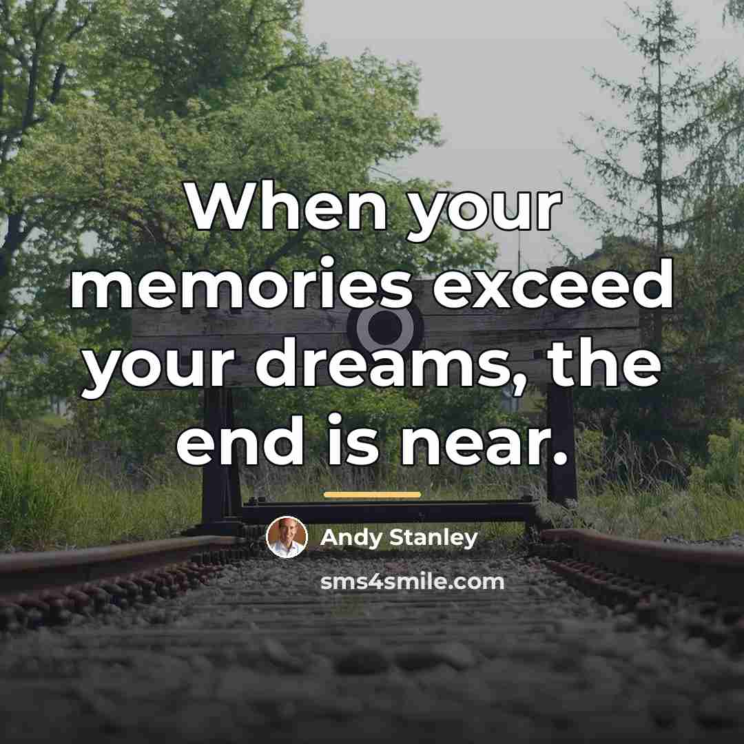 “When your memories exceed your dreams, the end is near.…” quote by Andy Stanley