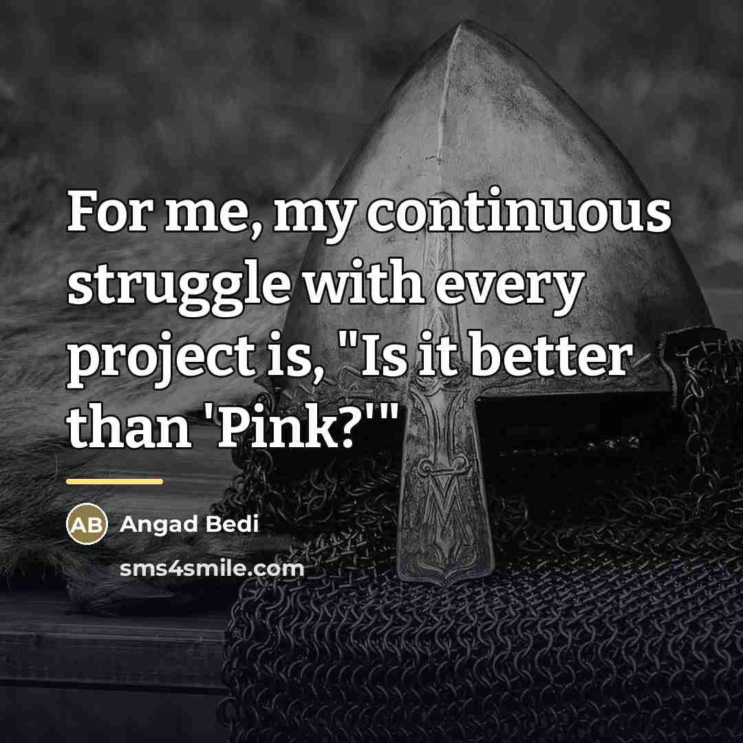 “For me, my continuous struggle with every project is, "Is…” quote by Angad Bedi