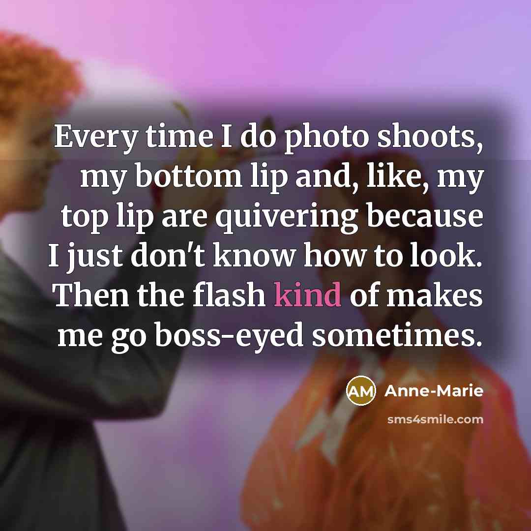 “Every time I do photo shoots, my bottom lip and,…” quote by Anne-Marie