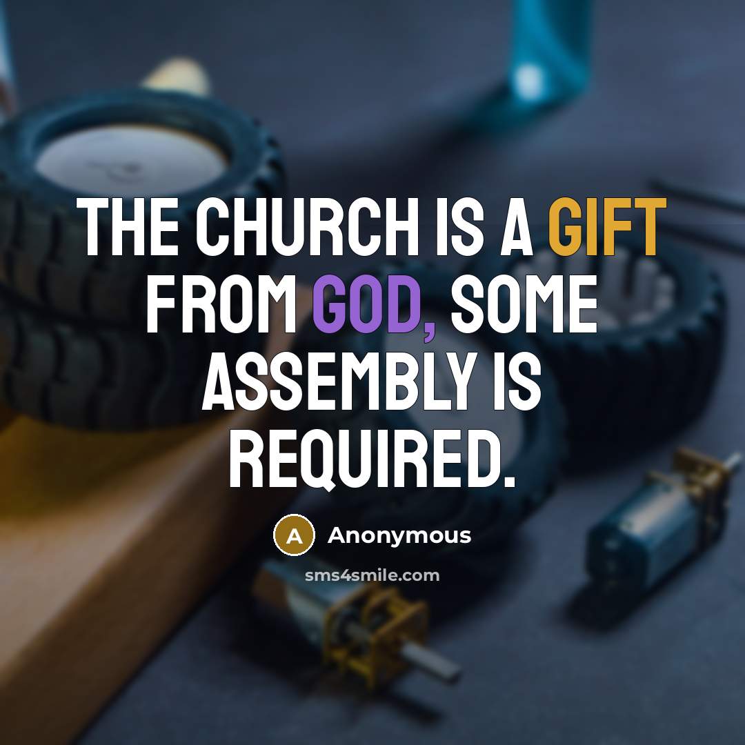 “The church is a gift from God, some assembly is required.” quote by Anonymous
