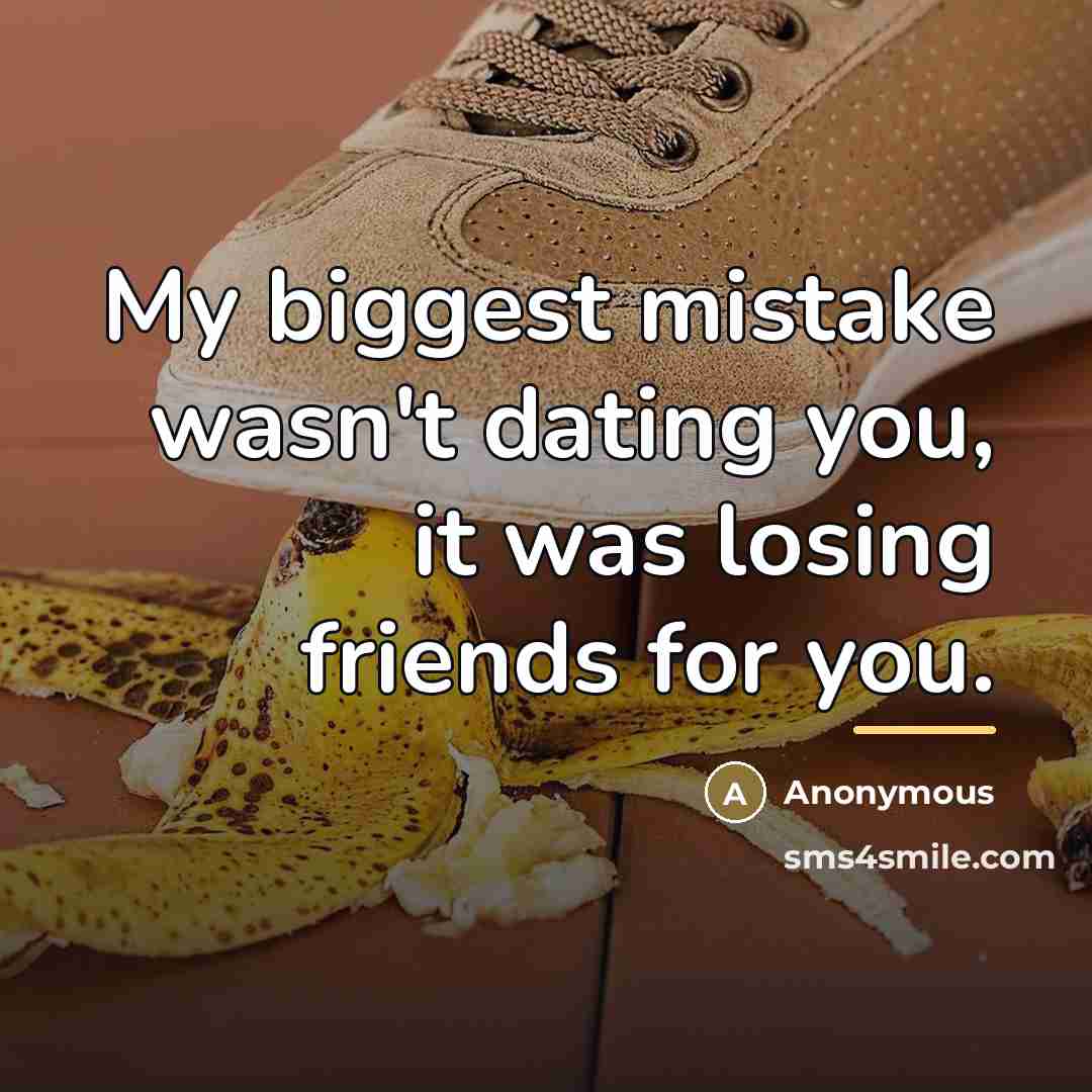 “My biggest mistake wasn't dating you, it was losing friends…” quote by Anonymous