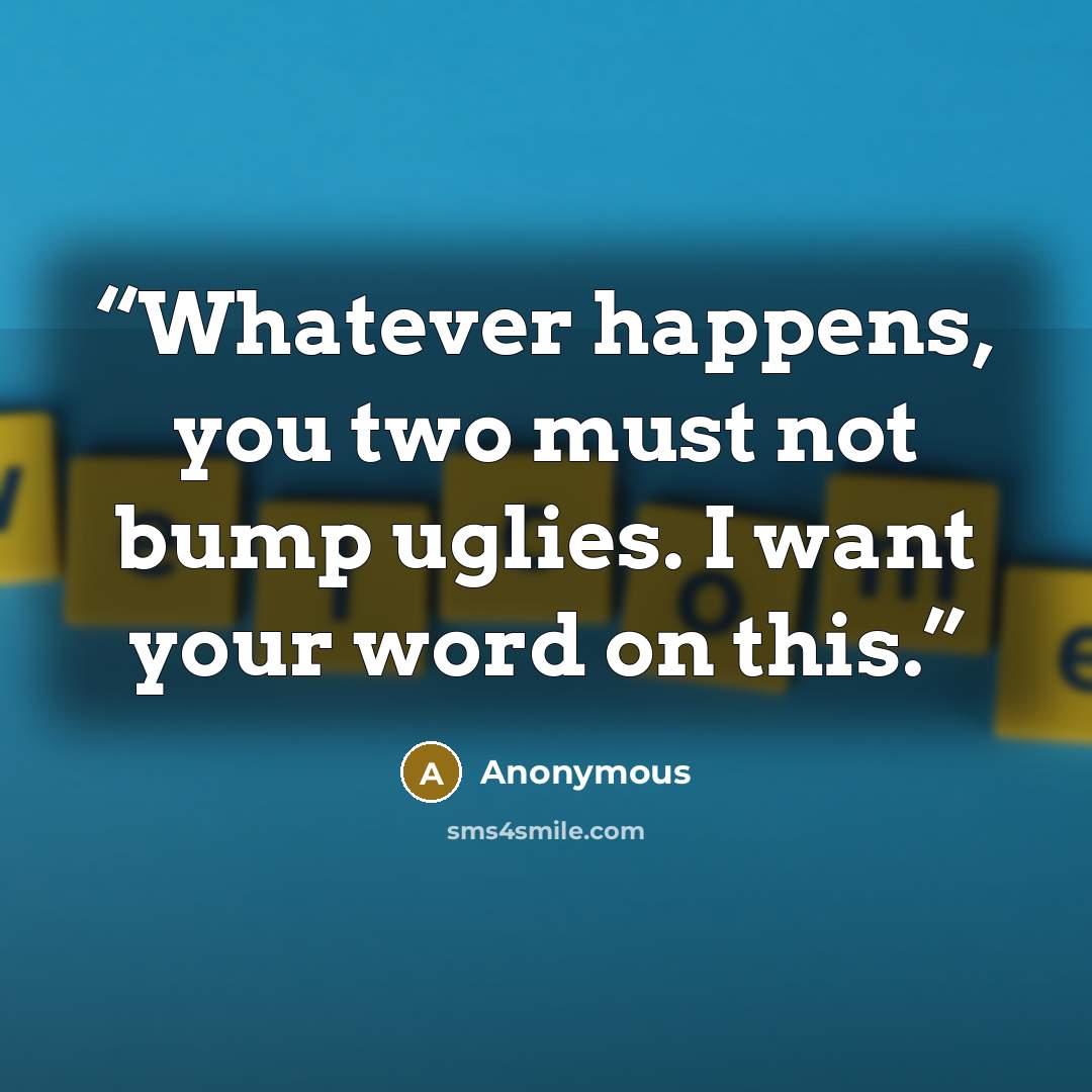 “Whatever happens, you two must not bump uglies. I want your word on this.” quote by Anonymous