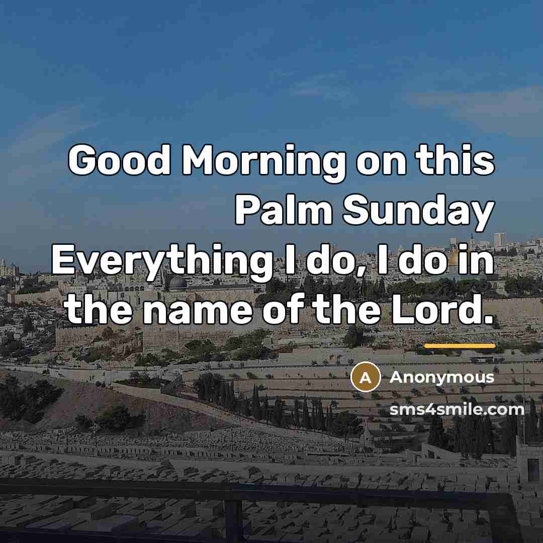 “Good Morning on this Palm Sunday Everything I do, I…” quote by Anonymous