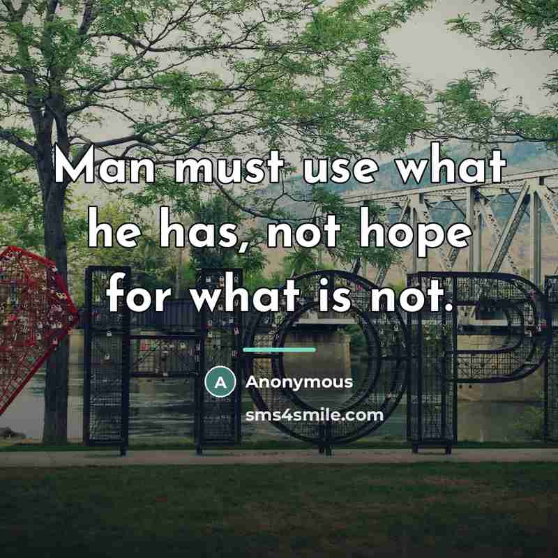 “Man must use what he has, not hope for what…” quote by Anonymous