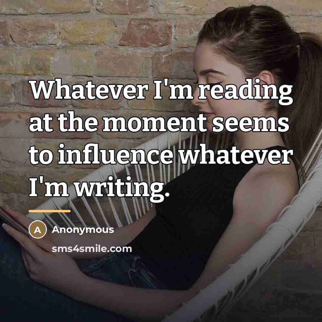 “Whatever I'm reading at the moment seems to influence whatever…” quote by Anonymous