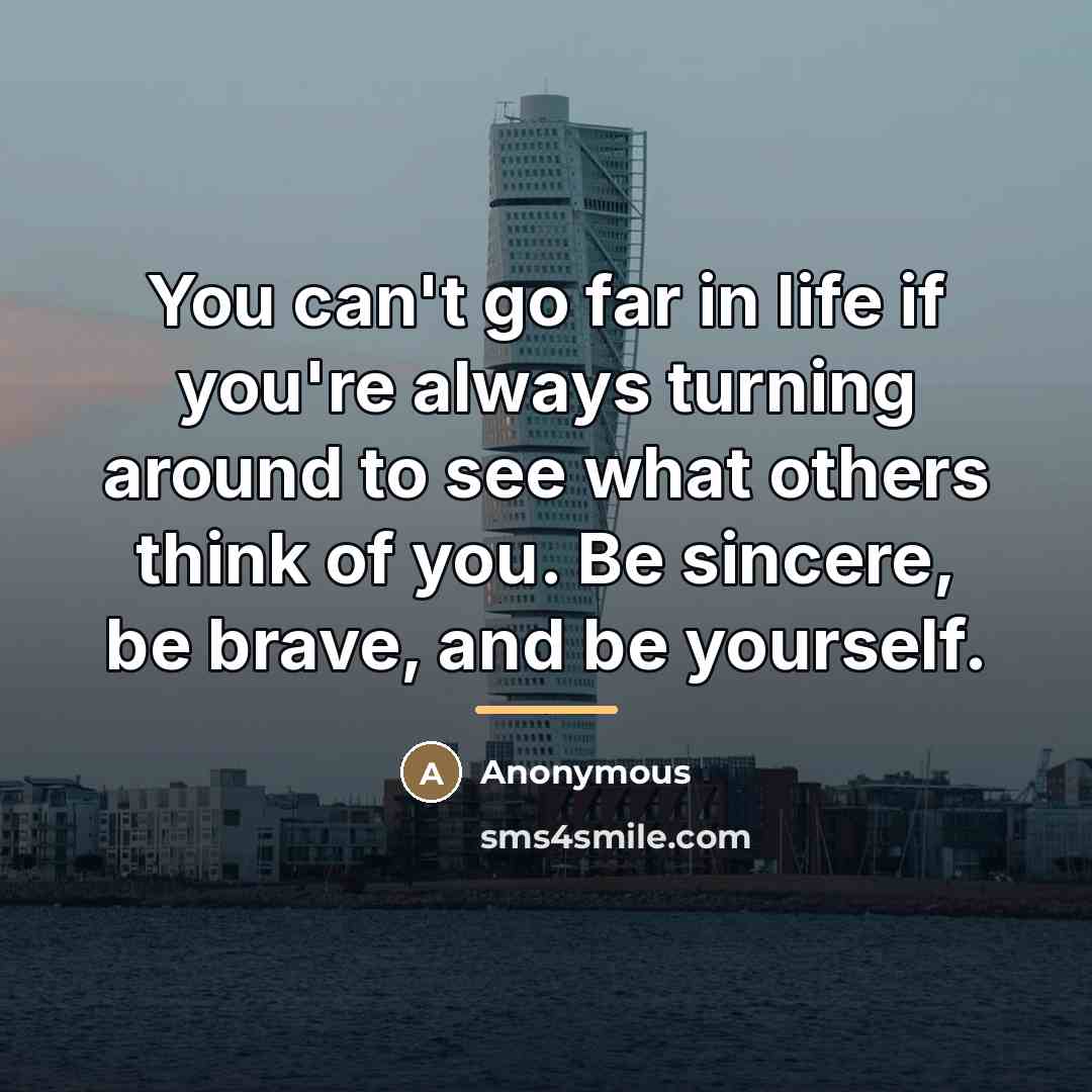 “You can't go far in life if you're always turning around to see what others think of you. Be sincere, be brave, and be yourself.” quote by Anonymous