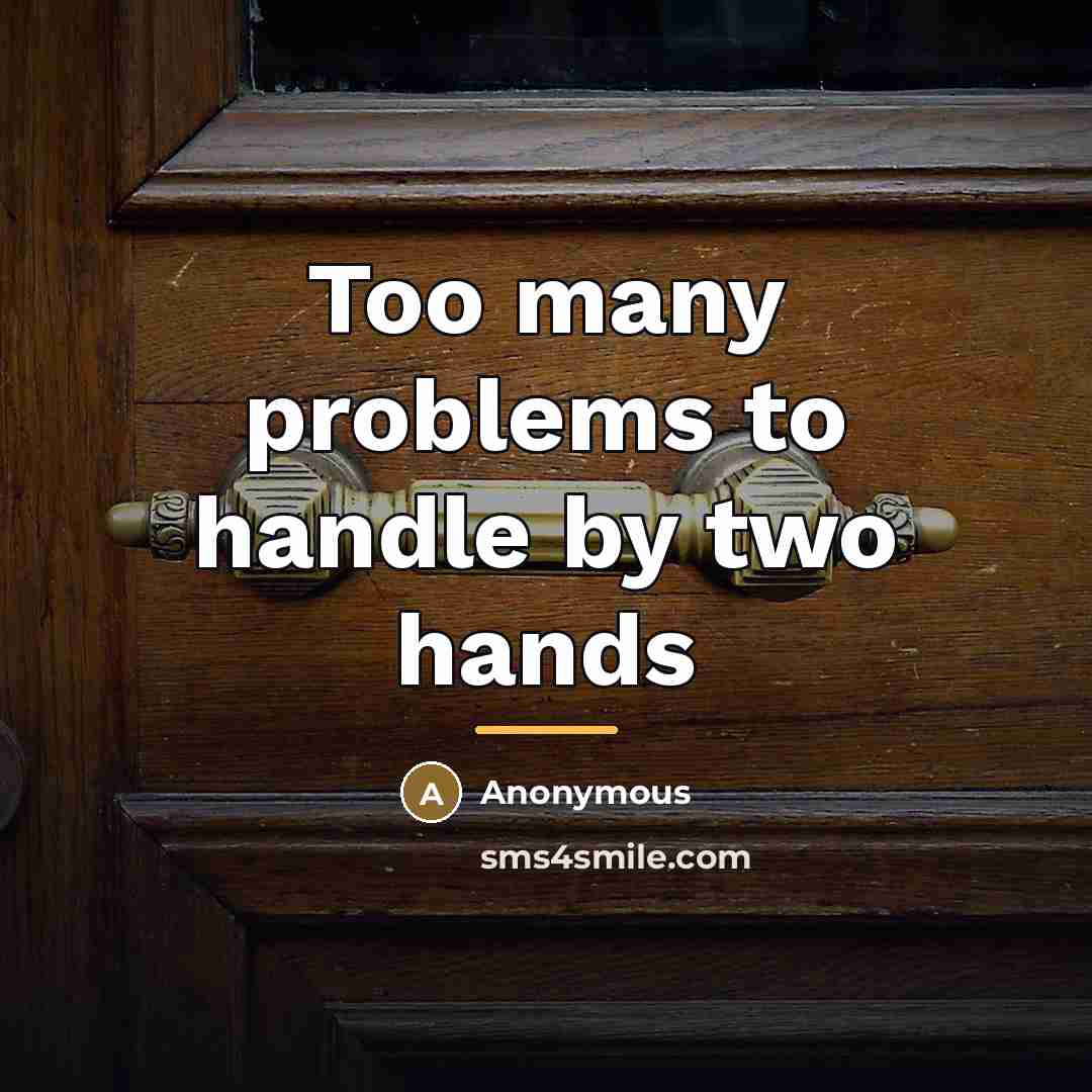“Too many problems to handle by two hands…” quote by Anonymous