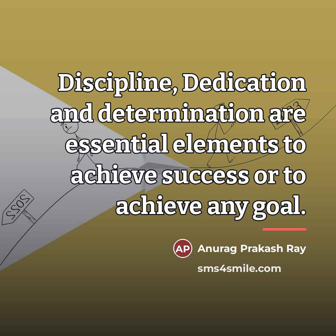 “Discipline, Dedication and determination are essential elements to achieve success…” quote by Anurag Prakash Ray