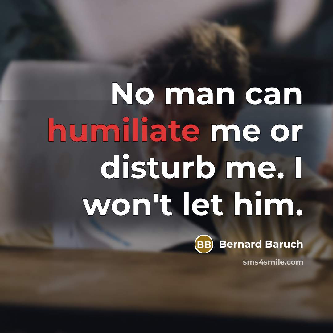 “No man can humiliate me or disturb me. I won't…” quote by Bernard Baruch
