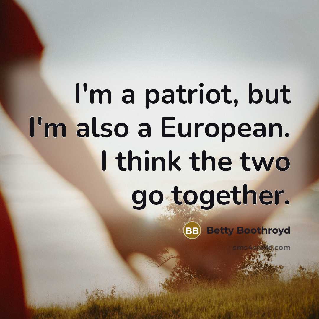 “I'm a patriot, but I'm also a European. I think…” quote by Betty Boothroyd