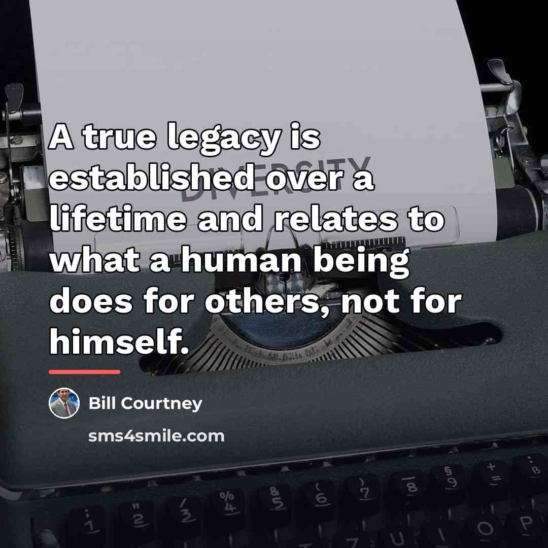 “A true legacy is established over a lifetime and relates…” quote by Bill Courtney