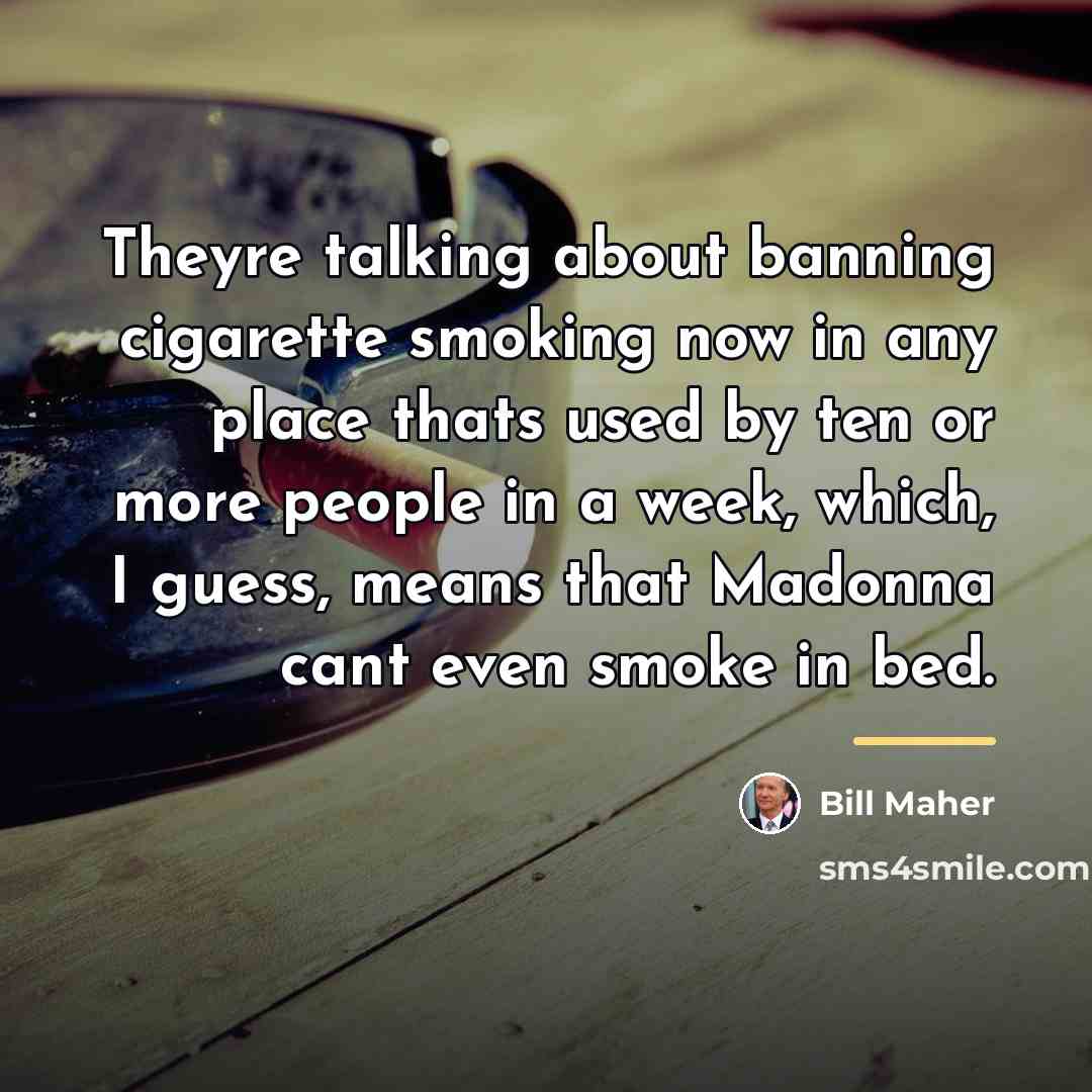 “Theyre talking about banning cigarette smoking now in any place…” quote by Bill Maher