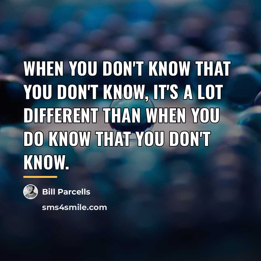 “When you don't know that you don't know, it's a…” quote by Bill Parcells