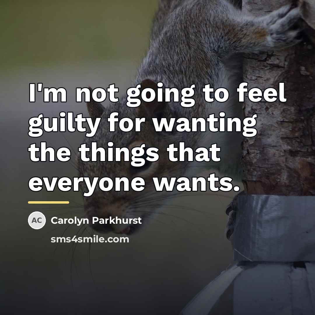 “I'm not going to feel guilty for wanting the things…” quote by Carolyn Parkhurst