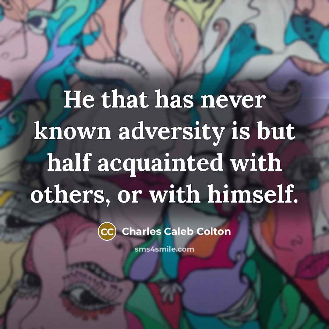 “He that has never known adversity is but half acquainted with others, or with himself.” quote by Charles Caleb Colton