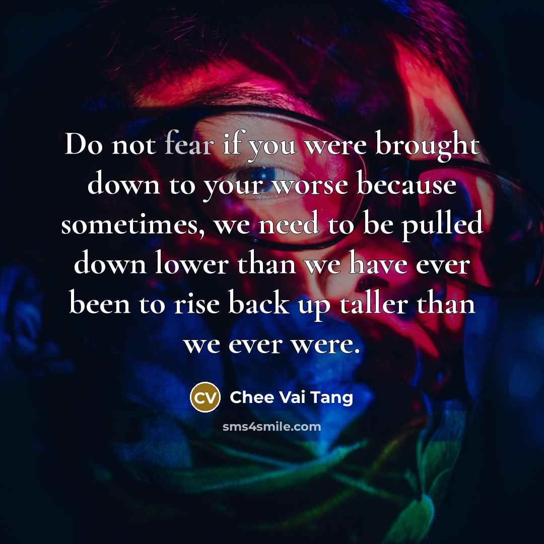 “Do not fear if you were brought down to your…” quote by Chee Vai Tang