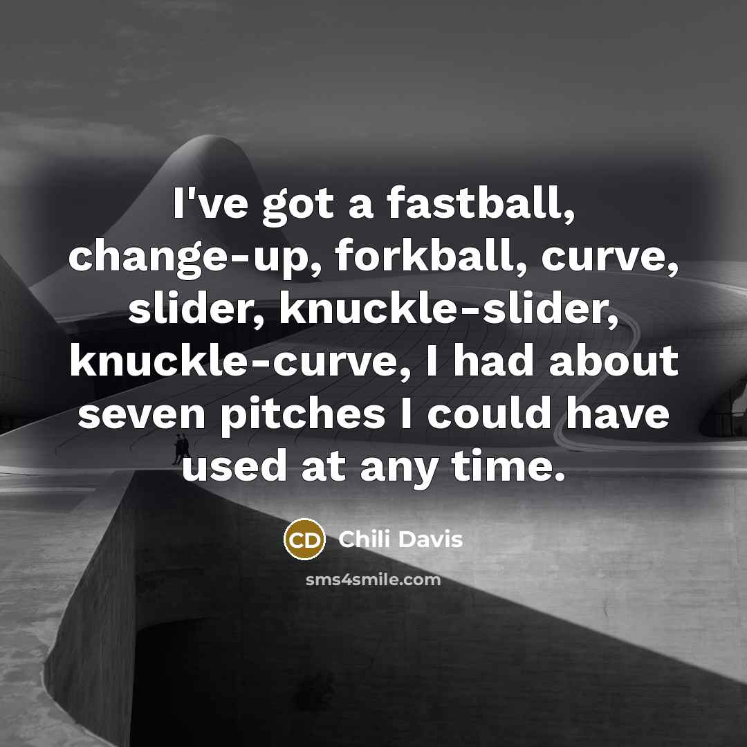 “I've got a fastball, change-up, forkball, curve, slider, knuckle-slider, knuckle-curve,…” quote by Chili Davis