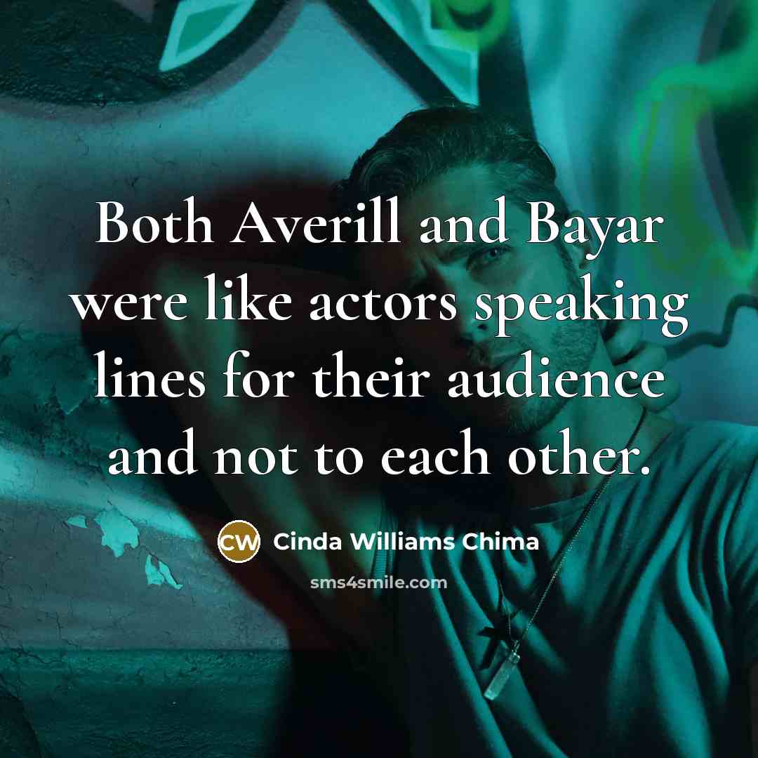 “Both Averill and Bayar were like actors speaking lines for their audience and not to each other.” quote by Cinda Williams Chima
