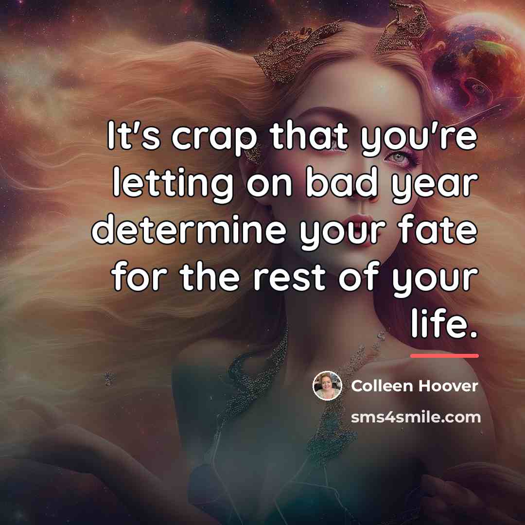 “It's crap that you're letting on bad year determine your…” quote by Colleen Hoover