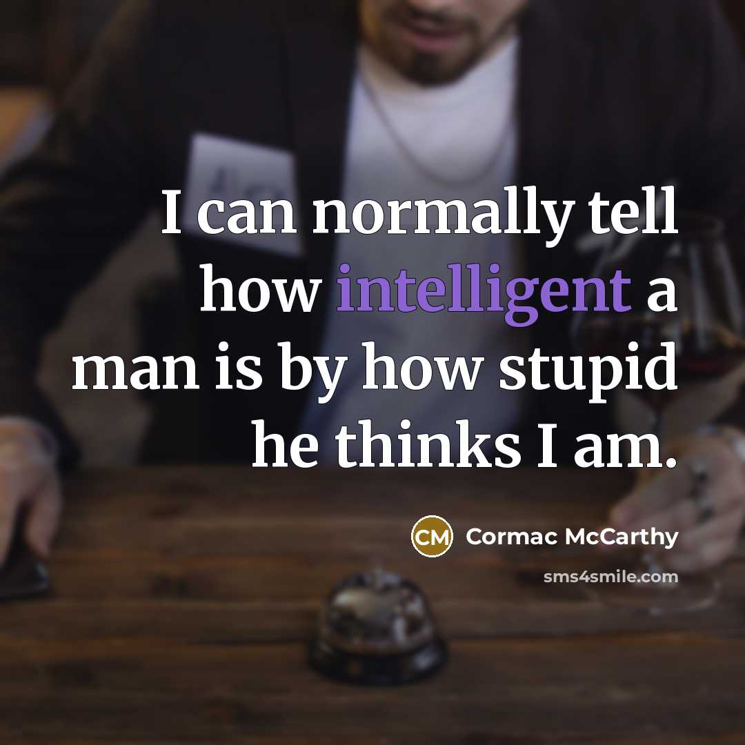 “I can normally tell how intelligent a man is by how stupid he thinks I am.” quote by Cormac McCarthy
