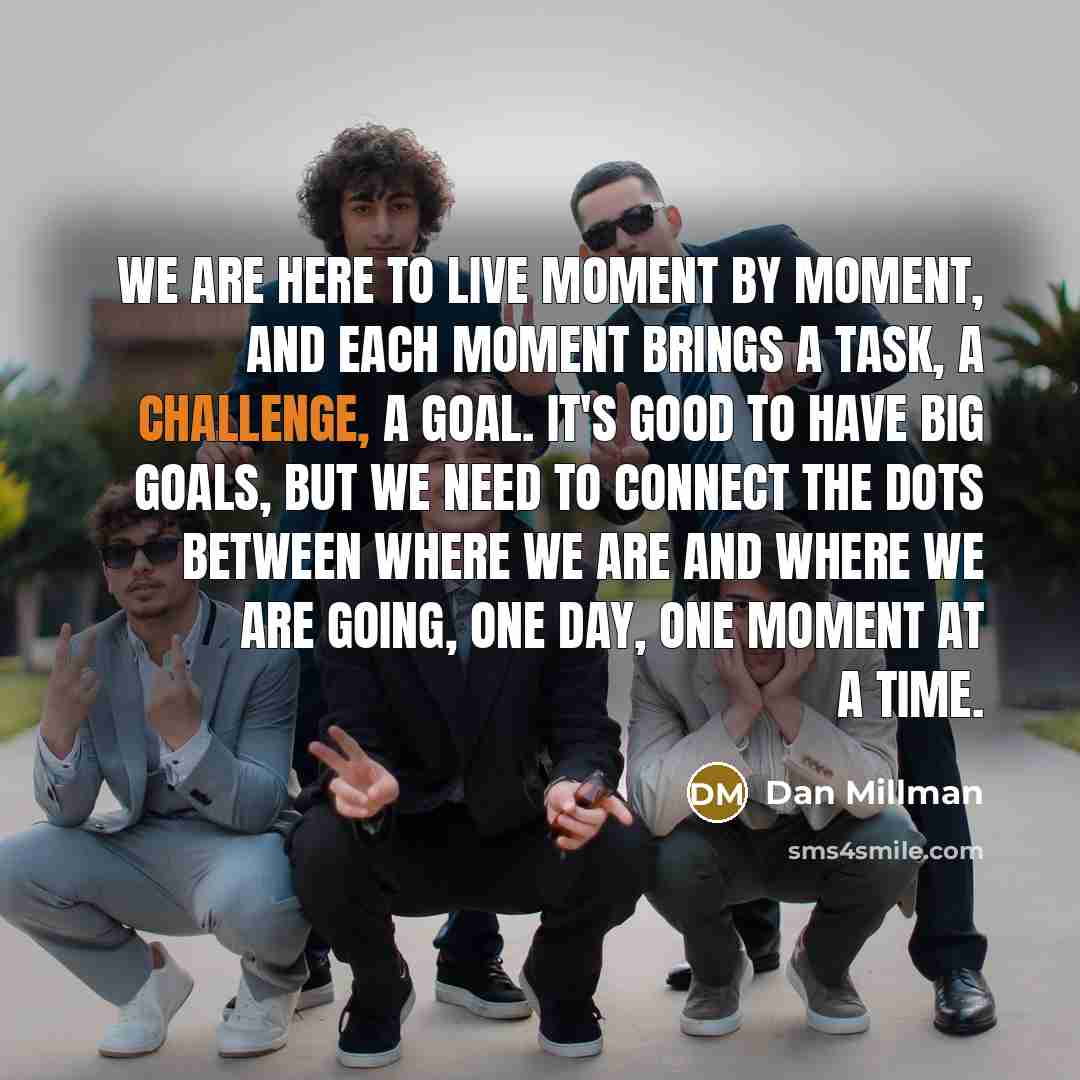 “We are here to live moment by moment, and each…” quote by Dan Millman