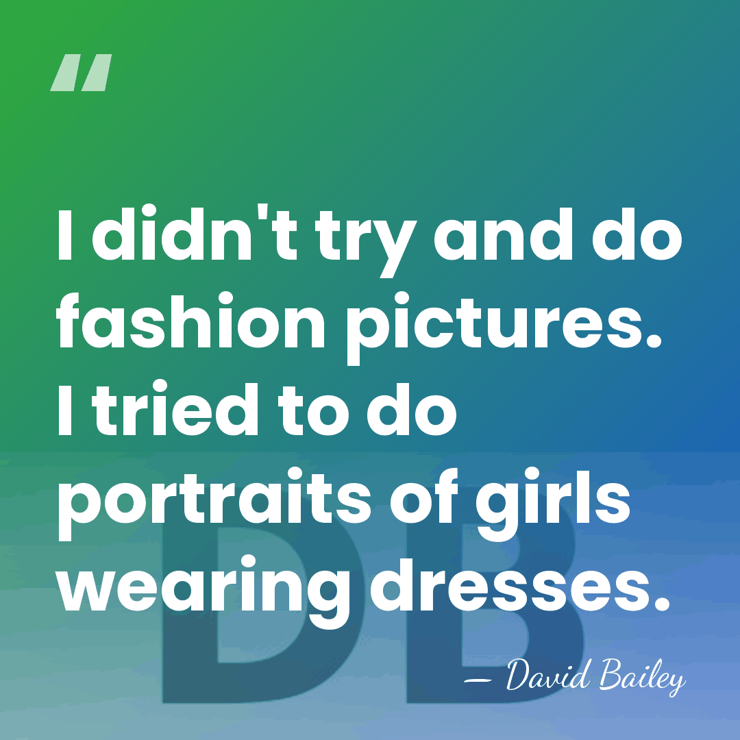 I didn't try and do fashion pictures. I tried to do portraits&hellip; - David Bailey