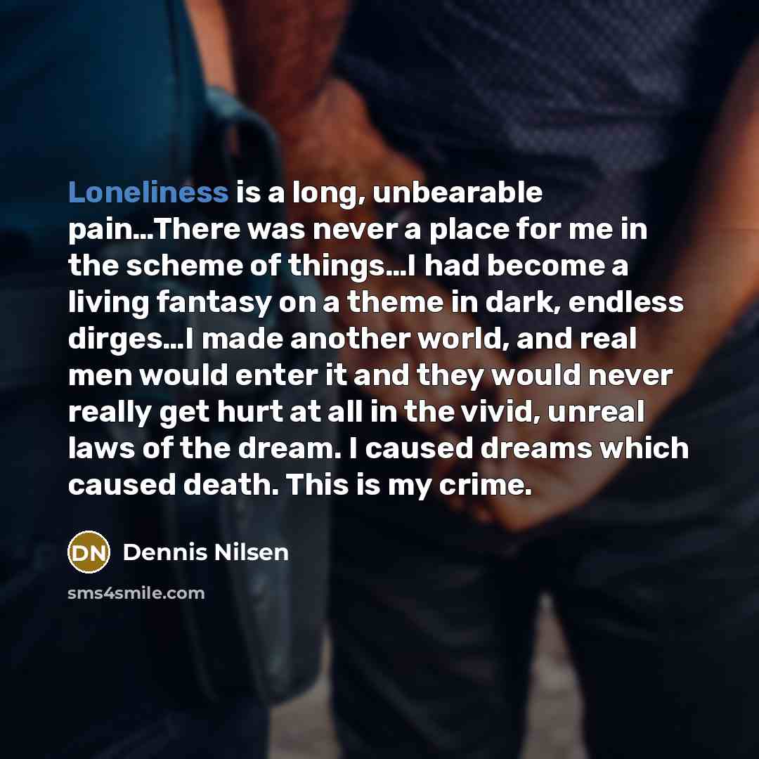 “Loneliness is a long, unbearable pain....There was never a place…” quote by Dennis Nilsen