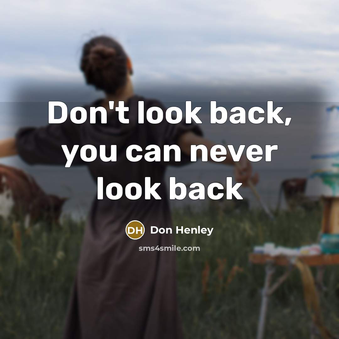“Don't look back, you can never look back…” quote by Don Henley