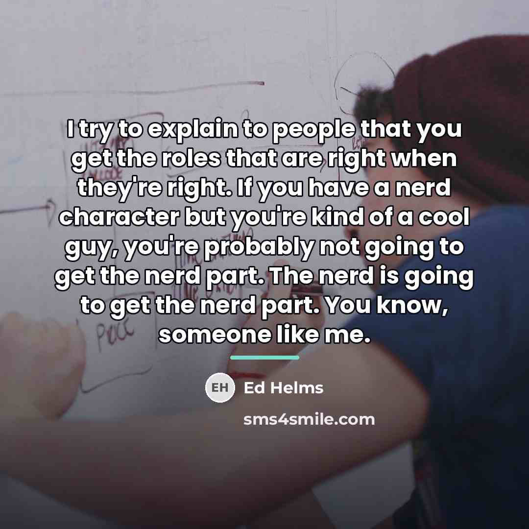 “I try to explain to people that you get the…” quote by Ed Helms