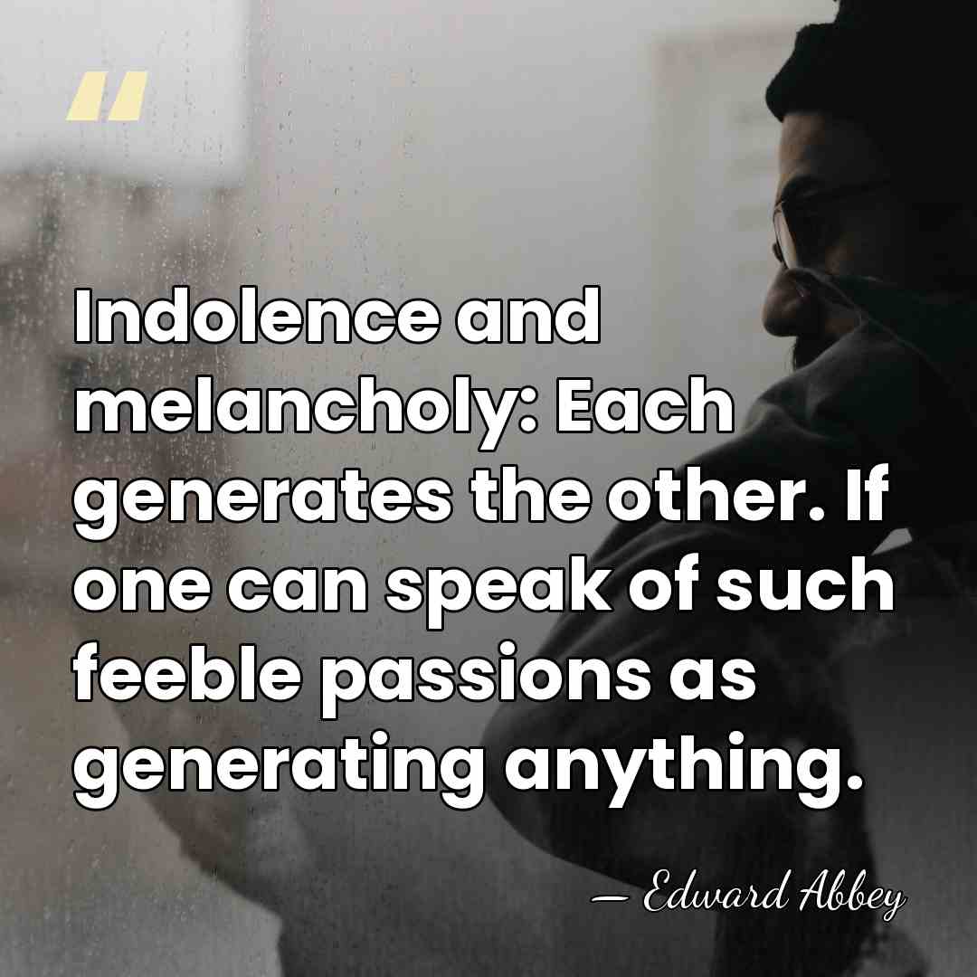 Indolence and melancholy: Each generates the other. If one can speak of&hellip; - Edward Abbey