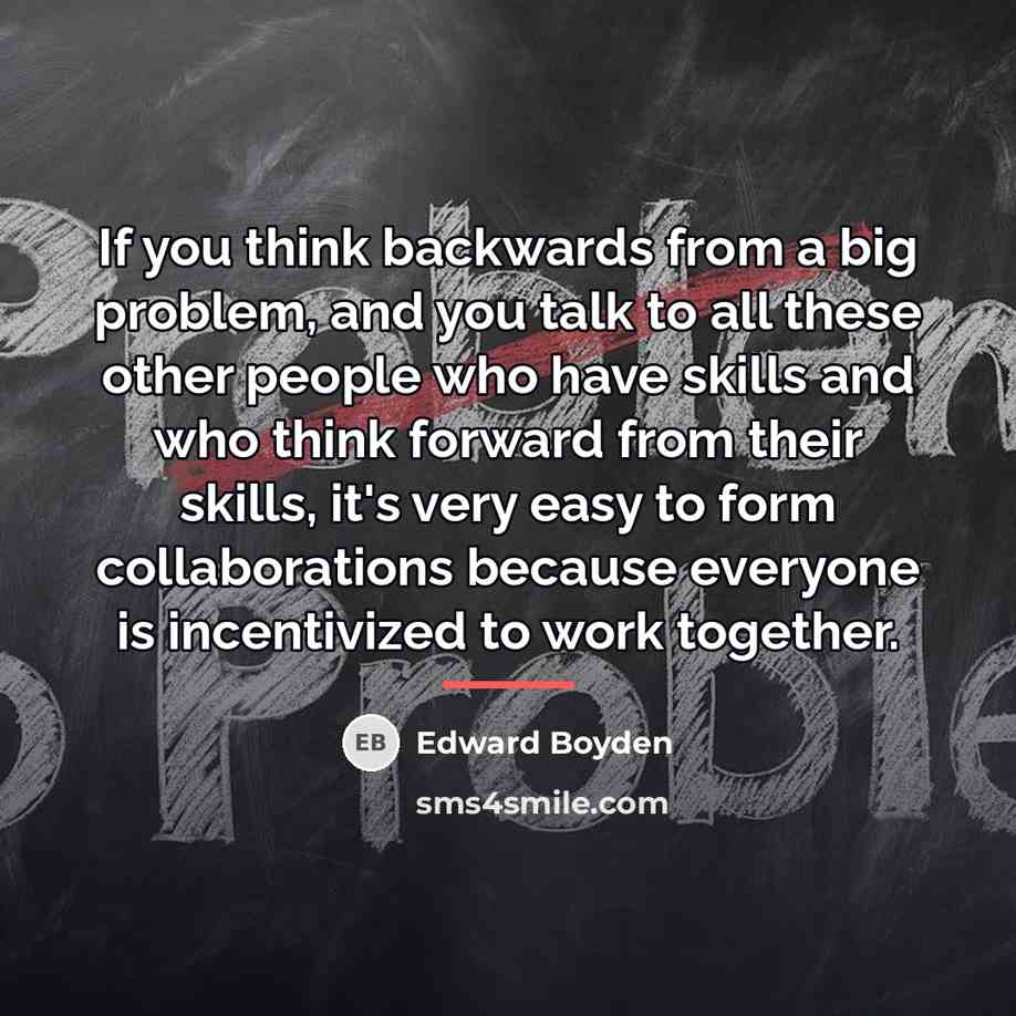 “If you think backwards from a big problem, and you…” quote by Edward Boyden