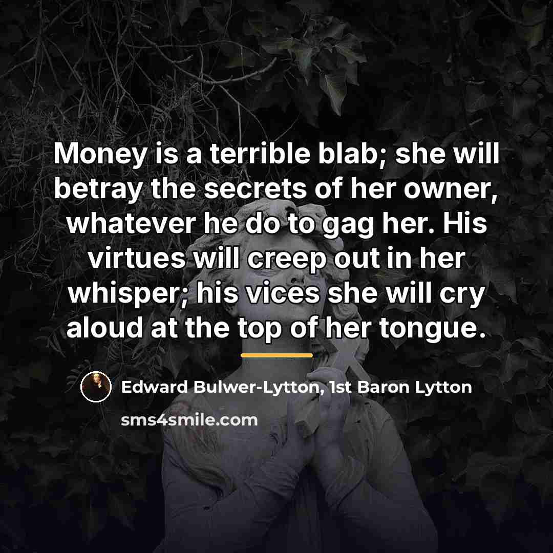 “Money is a terrible blab; she will betray the secrets…” quote by Edward Bulwer-Lytton, 1st Baron Lytton
