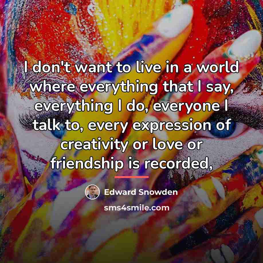 “I don't want to live in a world where everything…” quote by Edward Snowden