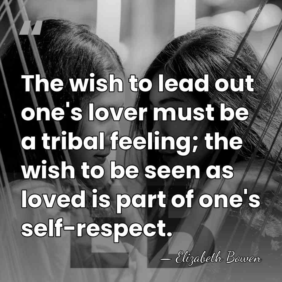 The wish to lead out one's lover must be a tribal feeling;&hellip; - Elizabeth Bowen