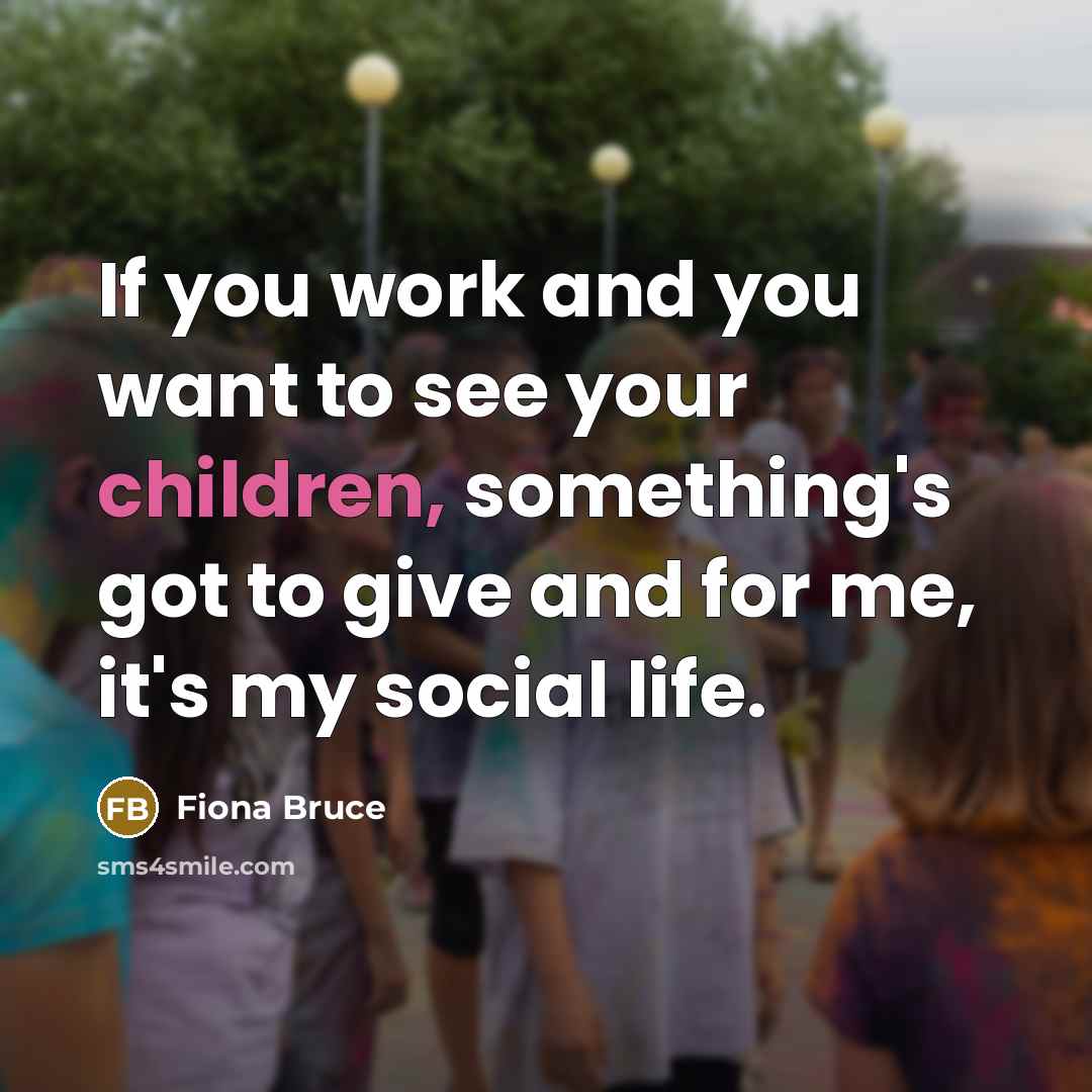 “If you work and you want to see your children,…” quote by Fiona Bruce